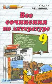 Аристова М.А, Зуева Е.В, Макарова Б.А. Все сочинения по литературе за 9 класс: Учебно-методическое пособие. - М.: Экзамен, 2006. - 288 с. - (Решебник). - мягк. обл.
