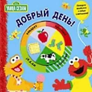 Добрый день. Улица Сезам. - М.: Эгмонт, 2007. - 10 с. - (Волшебное колесико). - картон.