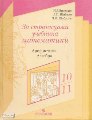 Виленкин Н.Я, Шибасов Л.П, Шибасова 3.Ф. За страницами учебника математики: арифметика. Алгебра: пособие для учащихся 10-11 кл. - М.: Просвещение, 2008. - 192 с. - тверд. обл.