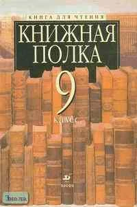 Ладыгин М.Б, Папсуев В.В, Тренина Т.Г. Книжная полка. 9 кл. Книга для чтения. - М.: Дрофа, 2000. - 432 с. - тверд. обл.