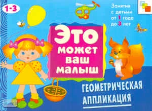 Янушко Е.А. Геометрическая аппликация: художественный альбом для занятий с детьми 1-3 лет. - М.: Мозаика-Синтез, 2009. - 16 с. - (Это может ваш малыш). - мягк. обл.