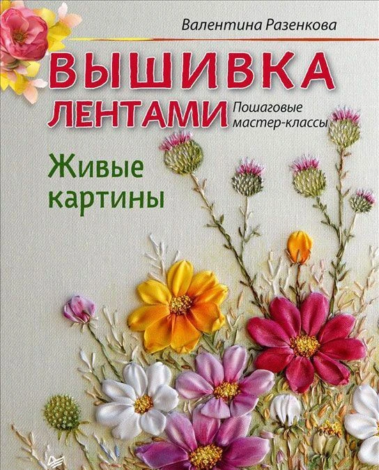 Разенкова В. Вышивка лентами. Живые картины: пошаговые мастер-классы. - СПб.: Питер, 2016. - 80 с. - тверд. обл.