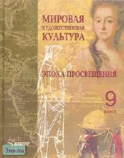Пешикова Л.В. Мировая художественная культура: эпоха Просвещения: Пособие для 9 кл. - М.: ВЛАДОС, 2003. - 320 с. - тверд. обл.