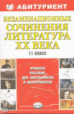 Экзаменационные сочинения. Литература XX века. 11 кл: Учебное пособие для школьников и абитуриентов. - М.: Экзамен, 2004. - 416 с. - (Абитуриент). - мягк. обл.