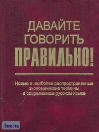 Скляревская Г.Н, Ваулина Е.Ю. Давайте говорить правильно! Новые и наиболее распространенные экономические термины в современной русском языке: Краткий словарь-справочник. - СПб.: Филологический факультет СПб.: Академия, 2006. - 224 с. - тверд. обл, покет