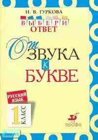 Гуркова И.В. Русский язык: Выбери ответ. От звука к букве. 1 кл. Пособие для учащихся. - М.: Дрофа, 2003. - 32 с. - мягк. обл.