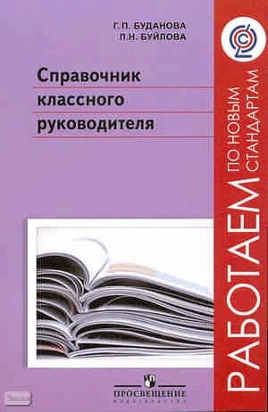 Буданова Г.П, Буйлова Л.Н. Справочник классного руководителя: пособие для учителя. - М.: Просвещение, 2011. - 256 с. - (Работаем по новым стандартам). - мягк. обл.