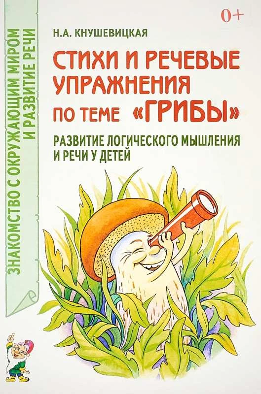 Кнушевицкая Н.А. Стихи и речевые упражнения по теме "Грибы". Развитие логического мышления и речи у детей. - М.: Гном, 2015. - 40 с. - (Знакомство с окружающим миром и развитие речи). - мягк. обл.