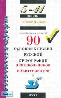 Войлова К.А, Леденева В.В. Русский язык: 90 основных правил русской орфографии для школьников и абитуриентов: 5-11 кл. - М.: Дрофа, 2005. - 240 с. - (Библиотечка "Дрофы"). - мягк. обл.