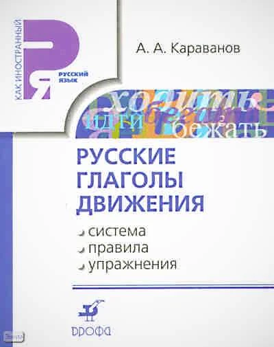 Караванов А.А. Русские глаголы движения: система, правила, упражнения: учебное пособие. - М.: Дрофа, 2010. - 206 с. - (Русский язык как иностранный). - мягк. обл.