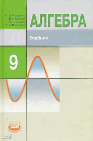 Макарычев Ю.Н, Миндюк Н.Г, Нешков К.И, Феоктистов И.Е. Алгебра. 9 кл. Учебник. - М.: Мнемозина, 2011. - 447 с. - тверд. обл.