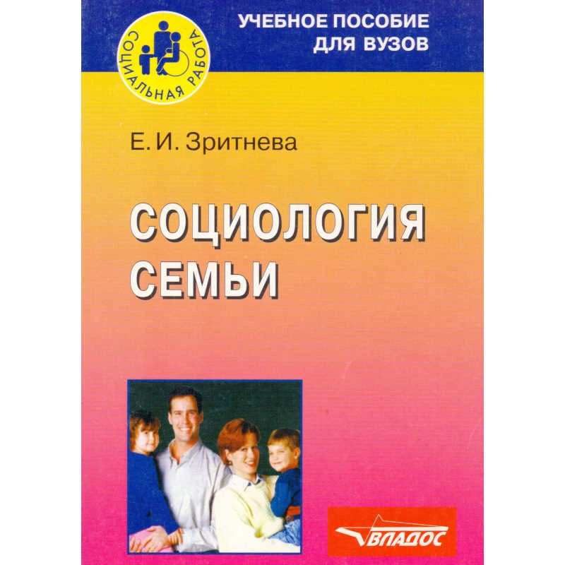 Зритнева Е.И. Социология семьи: учебное пособие для студентов вузов, обучающихся по специальности 020300 "Социология". - М.: ВЛАДОС, 2006. -150 с. - (Социальная работа). - мягк. обл.