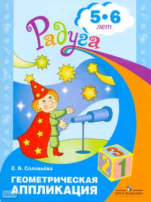Соловьёва Е.В. Геометрическая аппликация: пособие для детей 5-6 лет. - М.: Просвещение, 2010. - 31 с. - (Радуга). - мягк. обл.