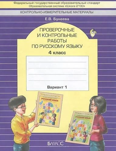 Бунеева Е.В. Русский язык. 4 кл. Проверочные и контрольные работы. Вариант 1. - М.: Баласс, 2013. - 48 с. - (ФГОС. Образовательная система Школа 2100). - мягк. обл.