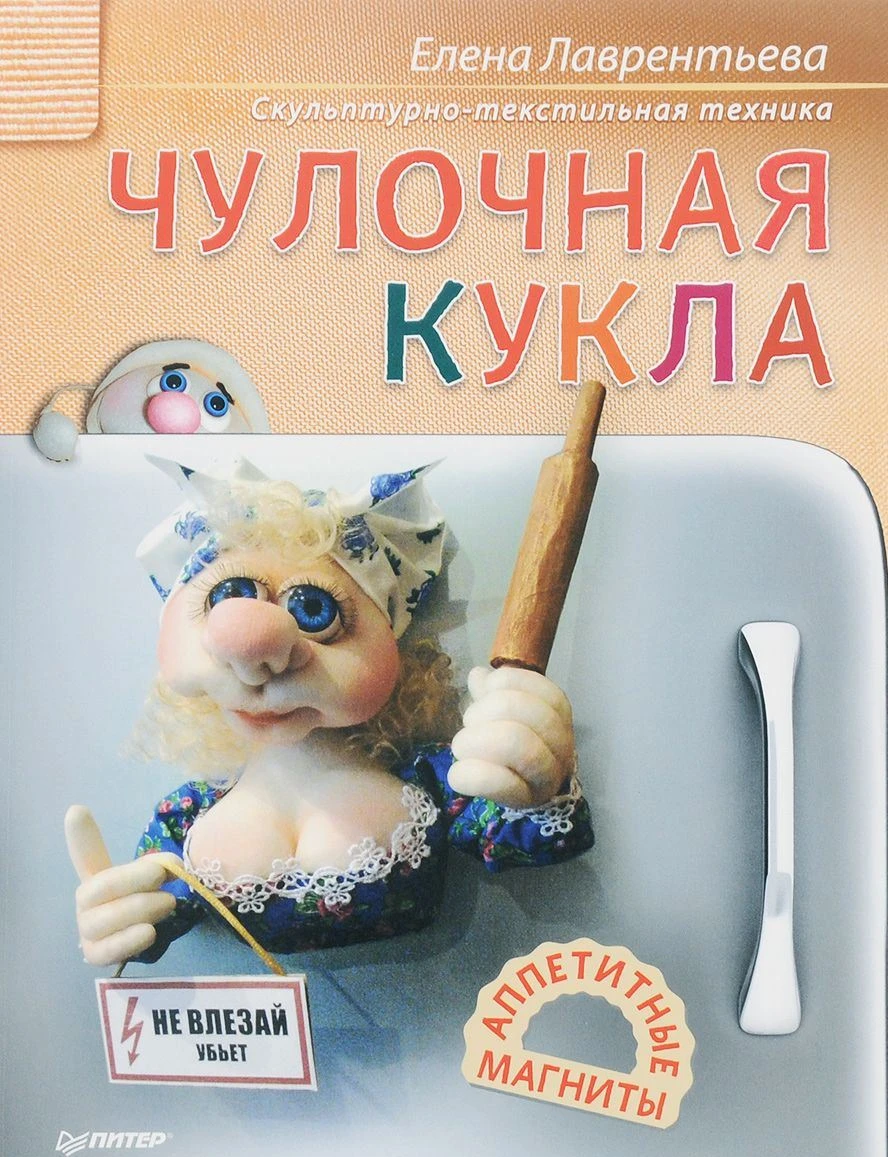 Лаврентьева Е. Чулочная кукла. Аппетитные магниты. - СПб.: Питер, 2016. - 64 с. - мягк. обл.