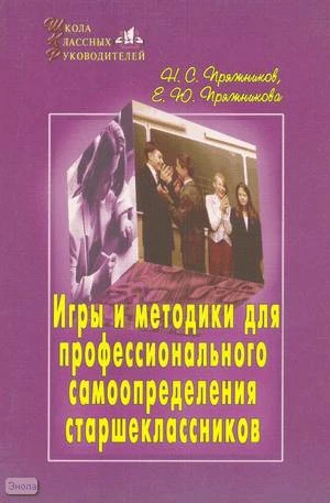 Пряжников Н.С, Пряжникова Е.Ю. Игры и методики для профессионального самоопределения старшеклассников. - М.: Первое сентября, 2004. - 224 с. - (Школа классных руководителей). - мягк. обл.