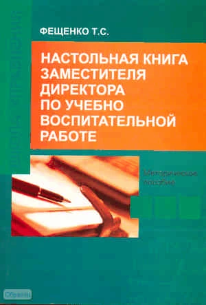 Фещенко Т.С. Настольная книга заместителя директора по учебно-воспитательной работе: Методическое пособие. - М.: Перспектива, 2011. - 272 с. - мягк. обл