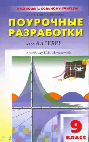 Рурукин А.Н, Полякова С.А. Алгебра. 9 кл. Поурочные разработки. УМК Ю.Н. Макарычев. - М.: ВАКО, 2016. - 320 с. - (В помощь школьному учителю). - мягк. обл.