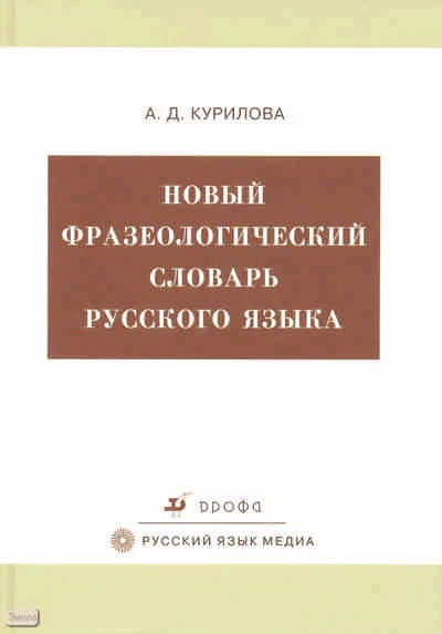 Курилова А.Д. Новый фразеологический словарь русского языка: более 8000 фразеологизмов. - М.: Дрофа, 2009. - 777 с. - тверд. обл.