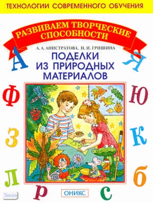 Анистратова А.А, Гришина Н.И. Поделки из природных материалов. - М.: Институт инноваций в образовании им. Л.В. Занкова: Оникс, 2010. - 32 с. + 32 с. вкл. - (Развиваем творческие способности. Технологии современного обучения). - мягк. обл.