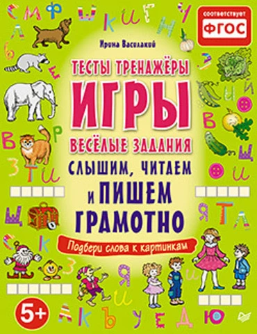 Василакий И.Р. Слышим, читаем и пишем грамотно. Тесты, тренажёры, игры, весёлые задания: для детей от 5 лет. - СПб.: Питер, 2015. - 96 с. - (Вы и ваш ребенок). - мягк. обл.