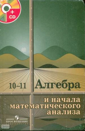 Колмогоров А.Н, Абрамов А.М, Дудницын Ю.П. Алгебра и начала анализа. 10-11 кл. Учебник с приложением на CD. - М.: Просвещение, 2011. - 384 с. - тверд. обл.