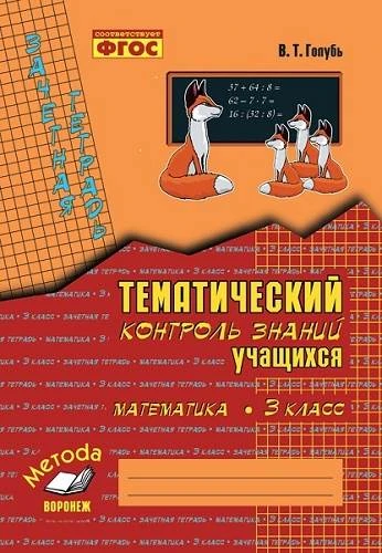 Голубь В.Т. Математика. 3 кл. Зачетная тетрадь. Тематический контроль знаний учащихся. - Воронеж: Метода, 2023. - 112 с. - (ФГОС). - мягк. обл.