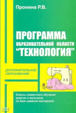 Пронина Р.В. Программа образовательной области «Технология». Классы совместного обучения девочек и мальчиков на базе швейной мастерской. - М.: Перспектива, 2009. - 40 с. - (Дополнительное образование). - мягк. обл.