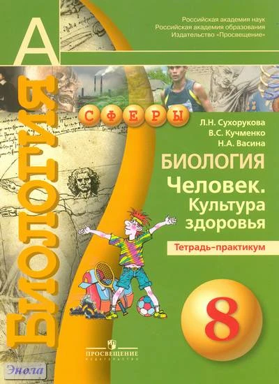 Сухорукова Л.Н, Кучменко В.С, Васина Н.А. Биология. Человек. Культура здоровья. 8 кл. Тетрадь-практикум. - М.: Просвещение, 2011. - 47 с. - (Академический школьный учебник; Сферы). - мягк. обл.