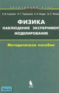 Сорокин А.В, Торгашина Н.Г, Ходос Е.А. Физика: наблюдение, эксперимент, моделирование: Элективный курс: Методическое пособие. - М.: БИНОМ. Лаборатория знаний, 2006. - 175 с. - мягк. обл.