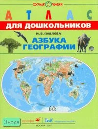 Павлова И.В. Азбука географии: атлас для старшего дошкольного и младшего школьного возраста. - М.: Дрофа; ДИК, 2007. - 24 с. - мягк. обл.