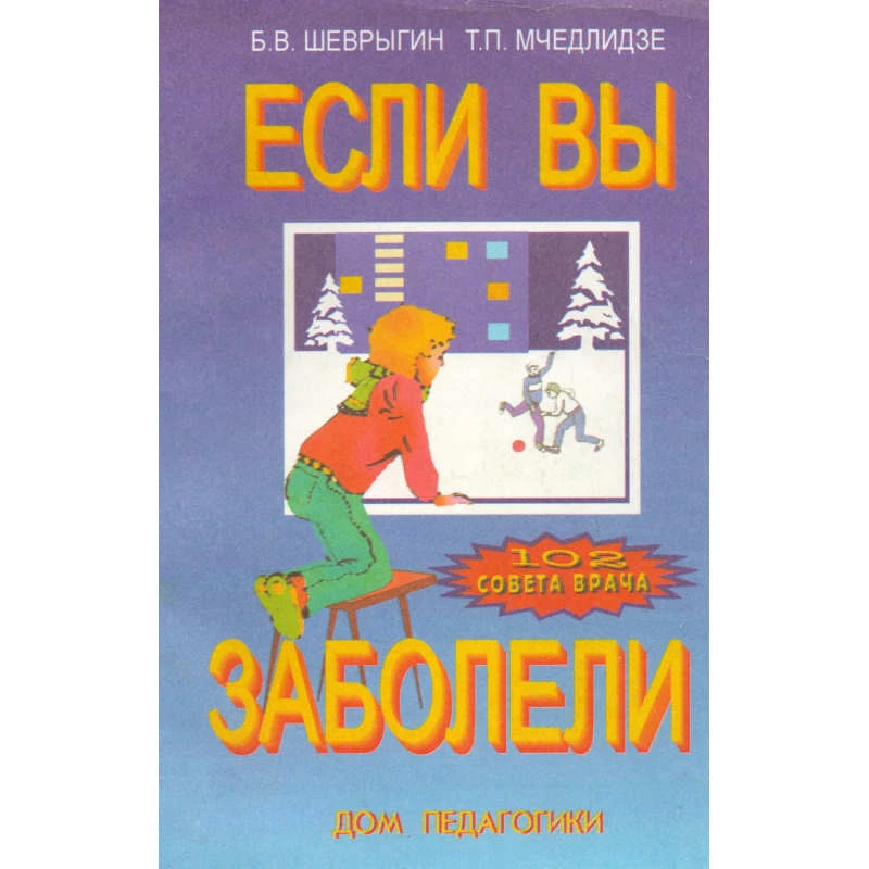 Шеврыгин Б.В, Мчедлидзе Т.П. Если вы заболели. 102 совета врача. - М.: Дом педагогики, 1999. - 64 с. - мягк. обл.
