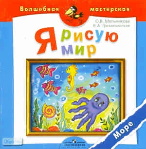 Мельникова О.В, Гремячинская В.А. Я рисую мир. Море: пособие для детей 4-7 лет. - М.: Просвещение, 2010. - 16 с. - (Волшебная мастерская). - мягк. обл.