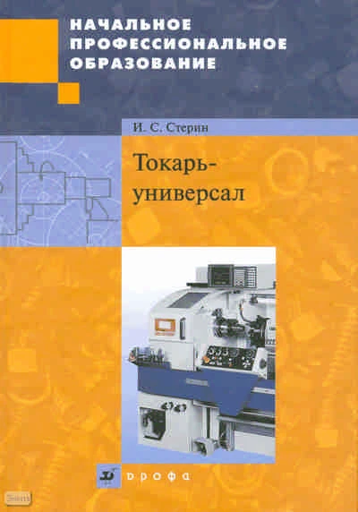 Стерин И.С. Токарь-универсал: учебное пособие. - М.: Дрофа, 2010. - 551 с. - (Начальное профессиональное образование). - тверд. обл.