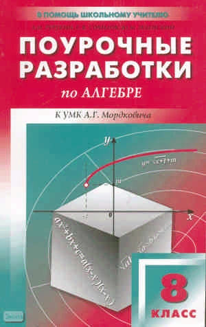 Рурукин А.Н, Сочилов С.В, Зеленский Ю.М. Поурочные разработки по алгебре: 8 кл. - M.: ВАКО, 2010. - 352 с. - (В помощь школьному учителю). - мягк. обл.