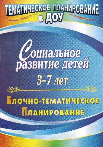 Социальное развитие детей 3-7 лет: блочно-тематическое планирование / Сост. Н.Г. Фролова, О.В. Пустовалова. - Волгоград: Учитель, 2011. - 147 с. - (Тематическое планирование в ДОУ). - мягк. обл.