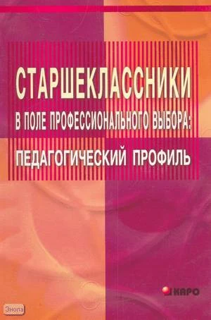Балакирева Э.В. Старшеклассники в поле профессионального выбора: педагогический профиль. Учебно-методическое пособие для учителей. - СПб.: КАРО, 2005. - 96 с. - мягк. обл.
