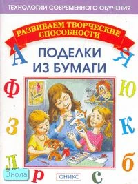 Анистратова А.А. Гришина Н.И. Поделки из бумаги. - М.: Институт инноваций в образовании им. Л.В. Занкова: Оникс. 2007. - 32 с. + 32 с. вкл. - (Развиваем творческие способности). - мягк. обл.