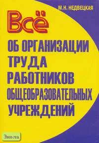Недвецкая М.Н. Все об организации труда работников общеобразовательных учреждений: Пособие. - М.: ЦГЛ, 2006. - 208 с. - мягк. обл.