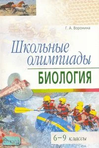 Воронина Г. А. Школьные олимпиады. Биология. 6-9 кл. - М.: Айрис-пресс, 2010. - 176 с. - (Школьные олимпиады). - мягк. обл.