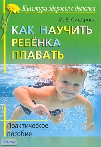 Сидорова И.В. Как научить ребёнка плавать: практическое пособие. - М.: Айрис-пресс, 2011. - 144 с. - (Культура здоровья с детства). - мягк. обл.