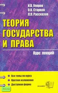 Упоров И.В, Старков О.В, Рассказов Л.П. Теория государства и права: Учебное пособие для вузов. - М.: Экзамен, 2007. - 320 с. - (Курс лекций). - мягк. обл.