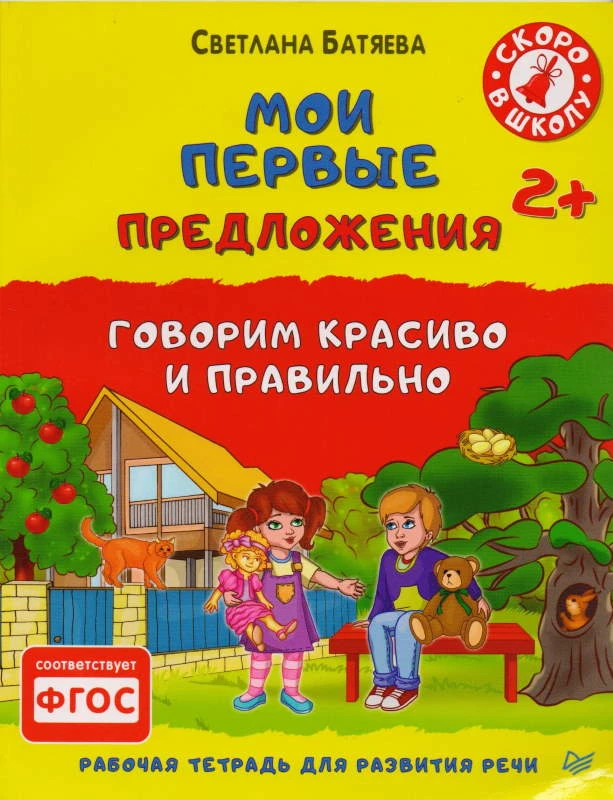 Батяева С. Мои первые предложения. Говорим красиво и правильно, Рабочая тетрадь для развития речи. для детей от 2 лет. - СПб.: Питер, 2016. - 48 с. - (ФГОС. Вы и ваш ребенок. Скоро в школу). - мягк. обл.
