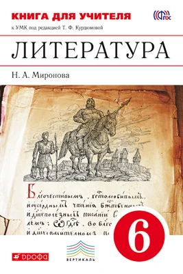 Миронова Н.А. Литература. 6 кл. Книга для учителя к учебнику «Литература. 6 кл» / Под ред. Т.Ф. Курдюмовой. - М. Дрофа, 2013. - 208 с. - (ФГОС. Вертикаль). - мягк. обл.