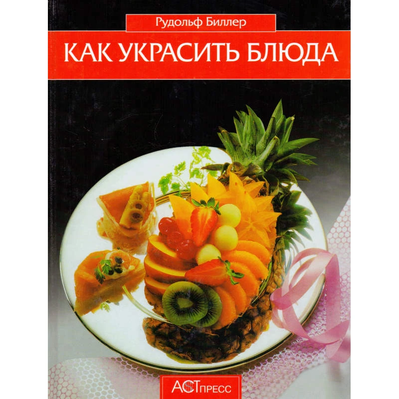 Биллер Р. Как украсить блюда. - М.: АСТ-ПРЕСС, 2010. - 160 с. - тверд. обл.