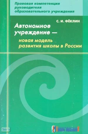 Феклин С.И. Автономное учреждение - новая модель развития школы в России: методическое пособие. - М.: Арсенал образования, 2008. - 104 с. - мягк. обл.
