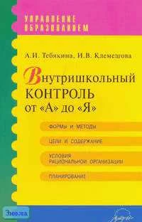 Тебякина А.И, Клемешова И.В. Внутришкольный контроль от "А" до "Я". Практическое пособие. - М.: АРКТИ, 2006. - 56 с. - (Управление образованием). - мягк. обл.
