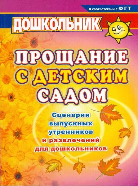 Прощание с детским садом. Сценарии утренников и развлечений для дошкольников / Автор-сост. Власенко О.П. - Волгоград: Учитель, 2011. - 319 с. - (Дошкольник). - мягк. обл.