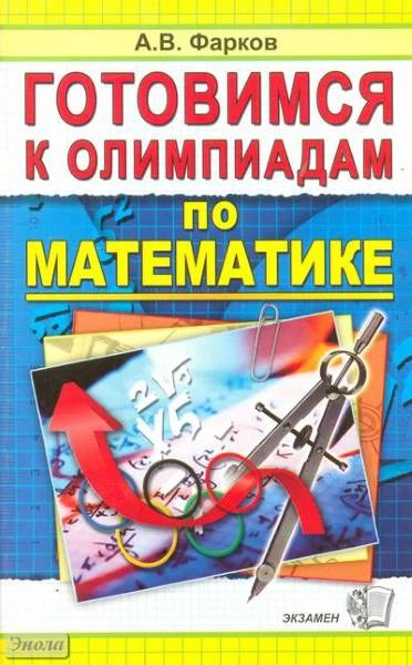 Фарков А.В. Готовимся к олимпиадам по математике: Учебно-методическое пособие. - М.: Экзамен, 2007. - 160 с. - мягк. обл.