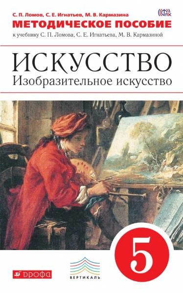 Ломов С.П, Игнатьев С.Е, Карамзина М.В. Искусство. Изобразительное искусство. 5 кл: методическое пособие. - М.: Дрофа, 2015. - 271 с. - (ФГОС. Вертикаль). - мягк. обл.